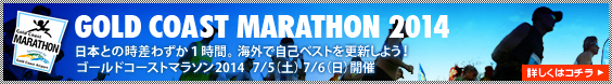 さあ、神戸の次はゴールドコーストへ！日本との時差わずか１時間。海外で自己ベストを更新しよう！ゴールドコーストマラソン2014 7/5(土) 7/6(日)開催 詳しくはコチラ