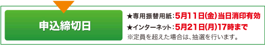 申込締切日 ★専用振替用紙：5月11日（金）当日消印有効 ★インターネット：5月21日（月）17時まで ※定員を超えた場合は、抽選を行います。