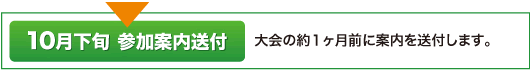 10月下旬 参加案内送付 大会の約1ヶ月前に案内を送付します。