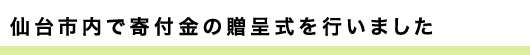 仙台市内で寄付金の贈呈式を行いました。