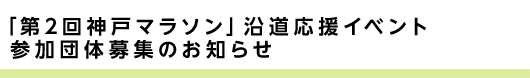 「第2回神戸マラソン」沿道応援イベント参加団体募集のお知らせ