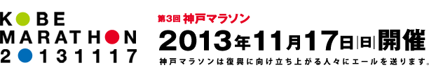 제3회 고베마라톤　　2013년11월17일　（일요일）　오전 9시 KOBE MARATHON 2013 第３回神戸マラソン 2013年11月17日（日）開催 神戸マラソンは復興に向け立ち上がる人々にエールを送ります。