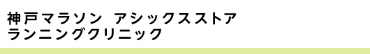 神戸マラソン アシックスストア ランニングクリニック