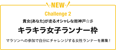 NEW Challenge 2 貴女(あなた)が走るオシャレな街神戸 キラキラ女子ランナー枠 マラソンへの参加で自分にチャレンジする女性ランナーを募集!
