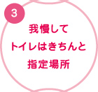 3. 我慢して　トイレはきちんと　指定場所