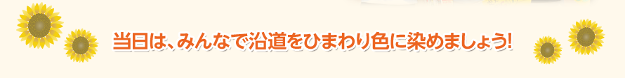 当日は、みんなで沿道をひまわり色に染めましょう！