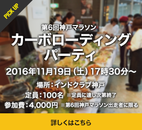 第６回神戸マラソンカーボローディングパーティ 2016年11月19日（土）17時30分～atインドクラブ神戸 定員：100名 参加費：4000円 詳しくはこちら
