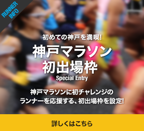 初めての神戸を満喫! 神戸マラソン初出場枠 神戸マラソンに初チャレンジのランナーを応援する、初出場枠を設定! 詳しくはこちら