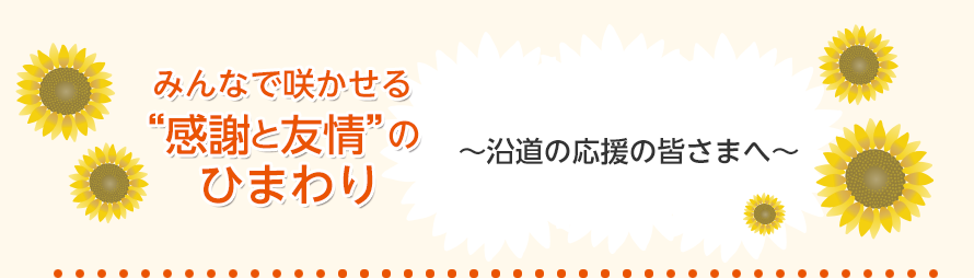 みんなで咲かせる“感謝と友情”のひまわり「沿道の皆様へ」