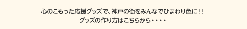 心のこもった応援グッズで、神戸の街をみんなでひまわり色に！！グッズの作り方はこちらから・・・・