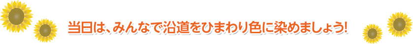 当日は、みんなで沿道をひまわり色に染めましょう！