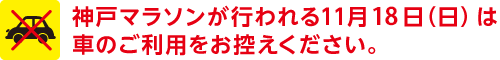 神戸マラソンが行われる11月18日（日）は車のご利用をお控えください。