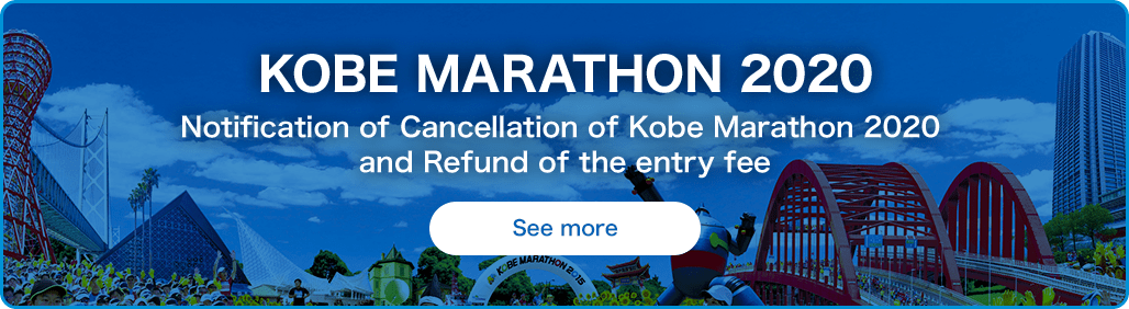 KOBE MARATHON 2020 Notification of Cancellation of Kobe Marathon 2020 and Refund of the entry fee See more